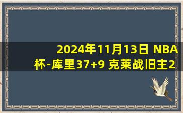 2024年11月13日 NBA杯-库里37+9 克莱战旧主22分 东契奇31+8+6 勇士胜独行侠